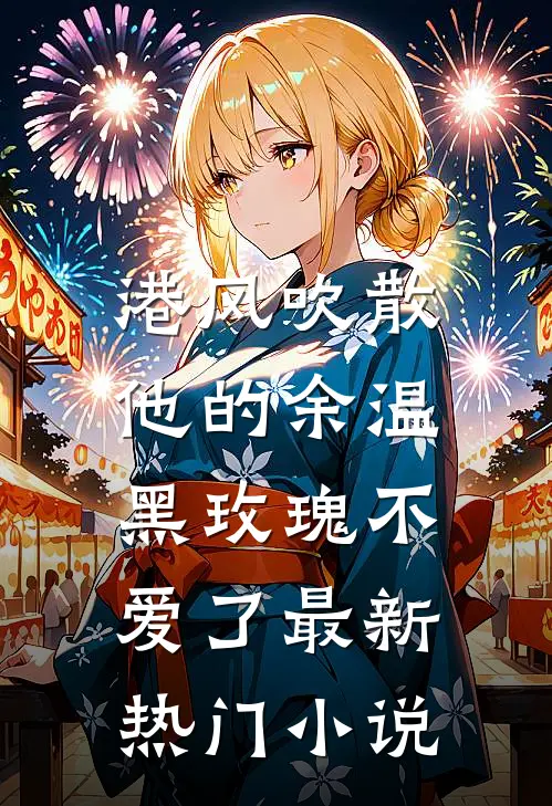 港风吹散他的余温，黑玫瑰不爱了最新热门小说