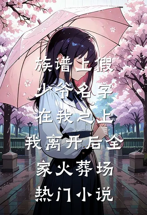族谱上假少爷名字在我之上，我离开后全家火葬场热门小说