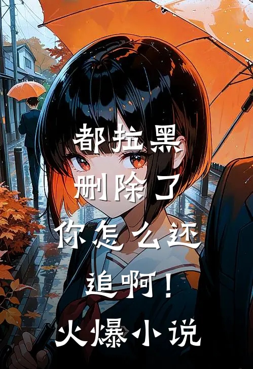 都拉黑删除了，你怎么还追啊！火爆小说