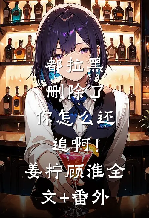 都拉黑删除了，你怎么还追啊！姜柠顾淮全文+番外