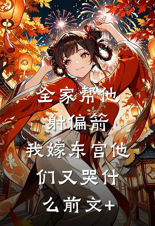 全家帮他射偏箭，我嫁东宫他们又哭什么前文+