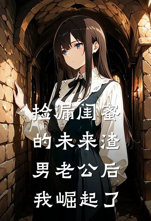 捡漏闺蜜的未来渣男老公后，我崛起了