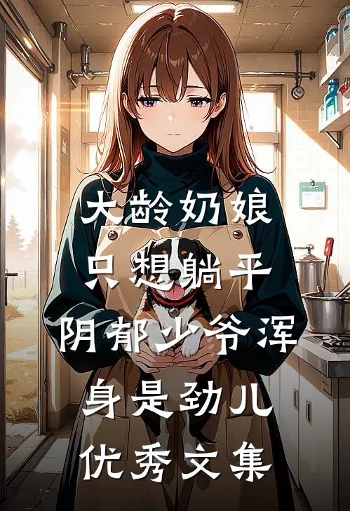 大龄奶娘只想躺平，阴郁少爷浑身是劲儿优秀文集