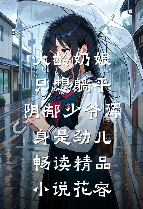 大龄奶娘只想躺平，阴郁少爷浑身是劲儿畅读精品小说花容