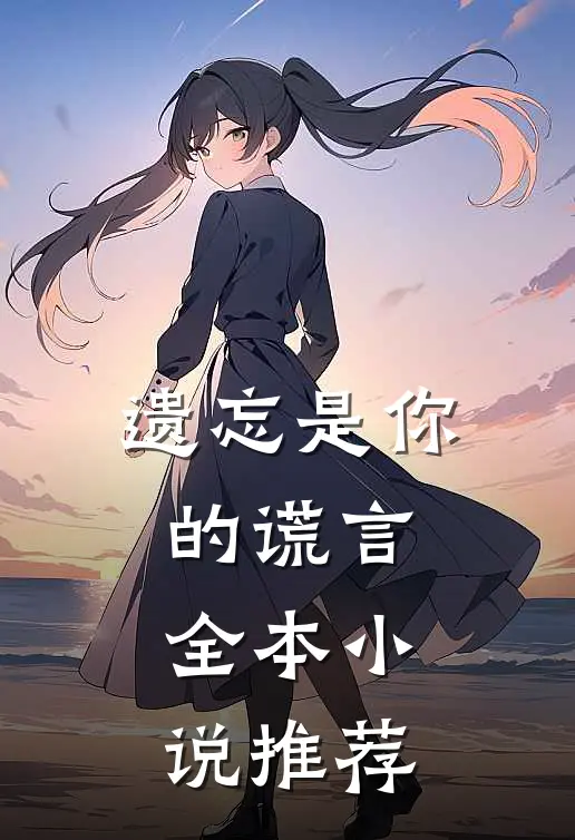 遗忘是你的谎言全本小说推荐
