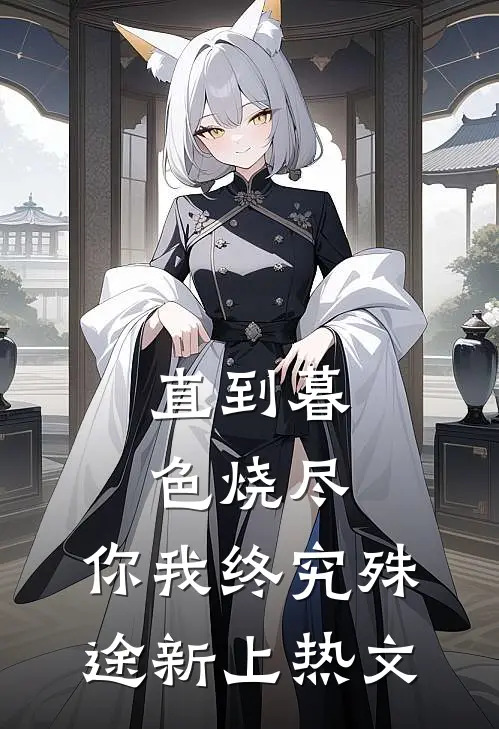 直到暮色烧尽，你我终究殊途新上热文