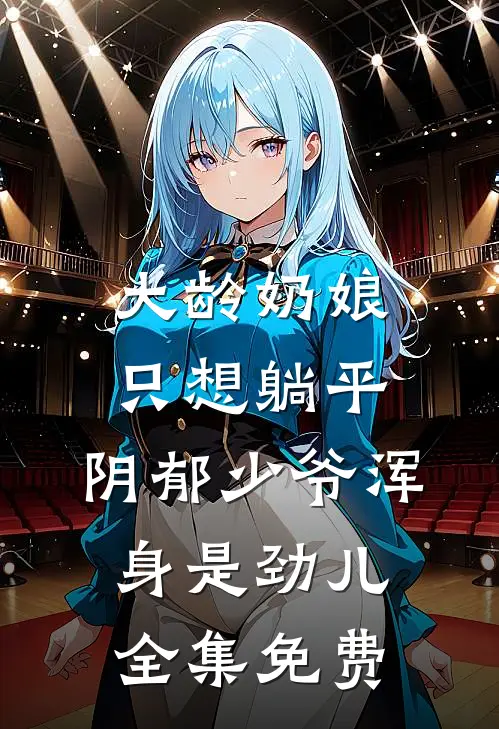 大龄奶娘只想躺平，阴郁少爷浑身是劲儿全集免费