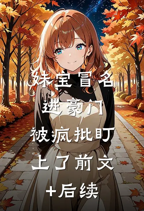 妹宝冒名进豪门，被疯批盯上了前文+后续