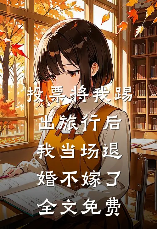 投票将我踢出旅行后，我当场退婚不嫁了全文免费