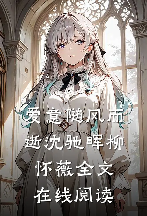 爱意随风而逝沈驰晖柳怀薇全文在线阅读