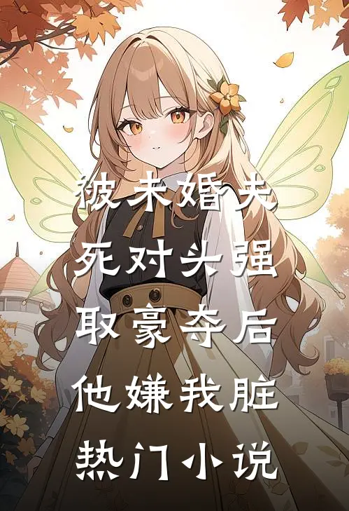 被未婚夫死对头强取豪夺后，他嫌我脏热门小说