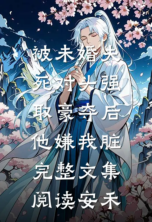 被未婚夫死对头强取豪夺后，他嫌我脏完整文集阅读安禾
