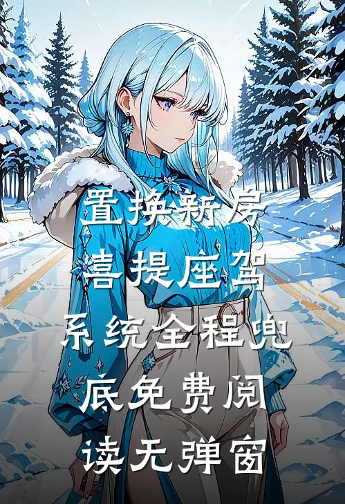 置换新房喜提座驾，系统全程兜底免费阅读无弹窗
