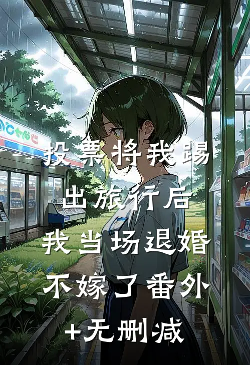 投票将我踢出旅行后，我当场退婚不嫁了番外+无删减
