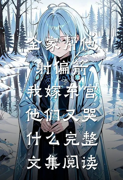 全家帮他射偏箭，我嫁东宫他们又哭什么完整文集阅读