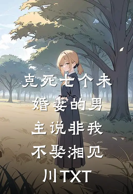 克死七个未婚妻的男主说非我不娶 湘见川TXT