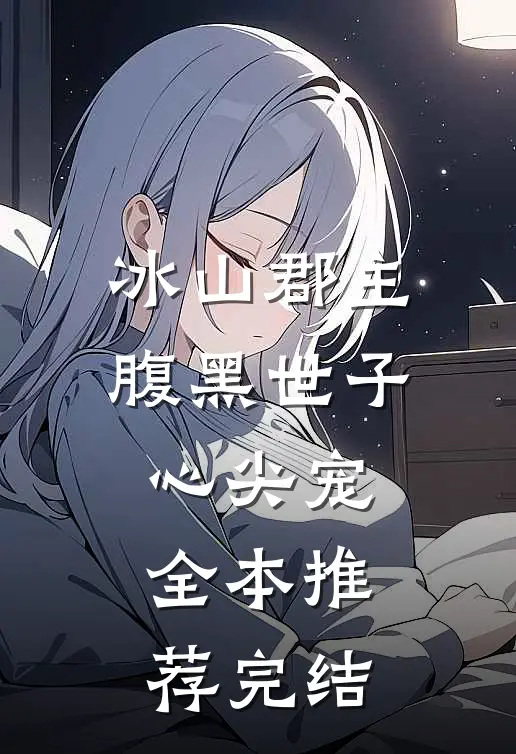 冰山郡主腹黑世子心尖宠全本推荐完结