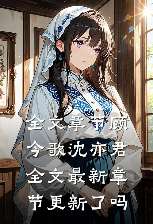 全文章节顾今歌沈亦君全文最新章节更新了吗