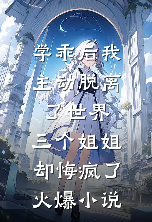 学乖后我主动脱离了世界，三个姐姐却悔疯了火爆小说