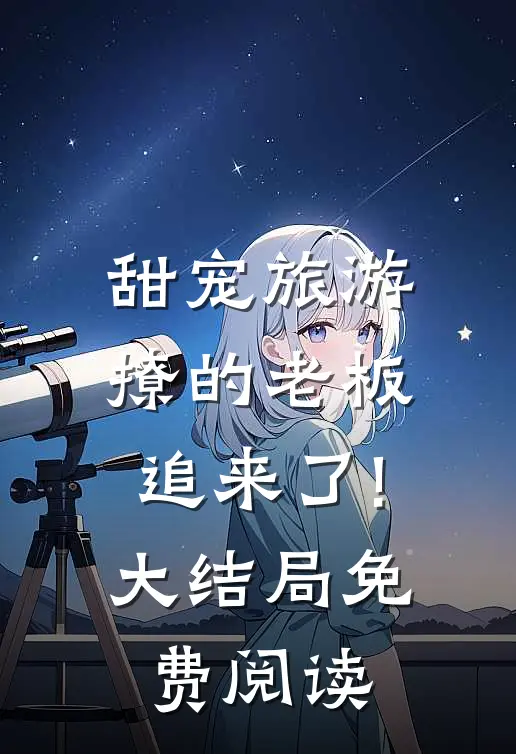 甜宠旅游撩的老板追来了!大结局免费阅读