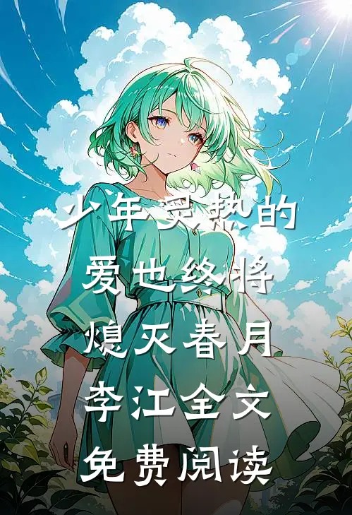 少年炙热的爱也终将熄灭春月李江全文免费阅读