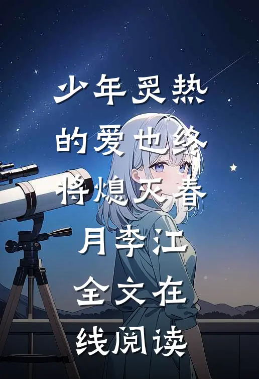 少年炙热的爱也终将熄灭春月李江全文在线阅读