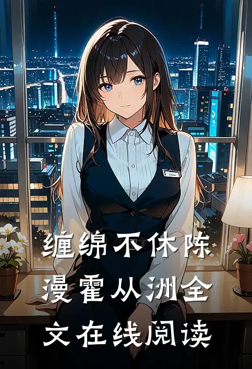 缠绵不休陈漫霍从洲全文在线阅读