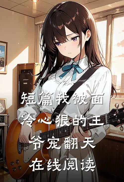短篇我被面冷心狠的王爷宠翻天在线阅读
