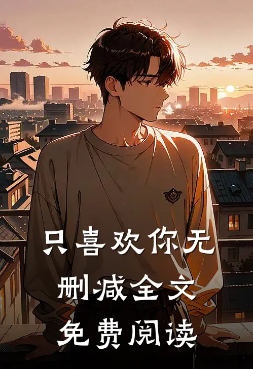 只喜欢你无删减全文免费阅读