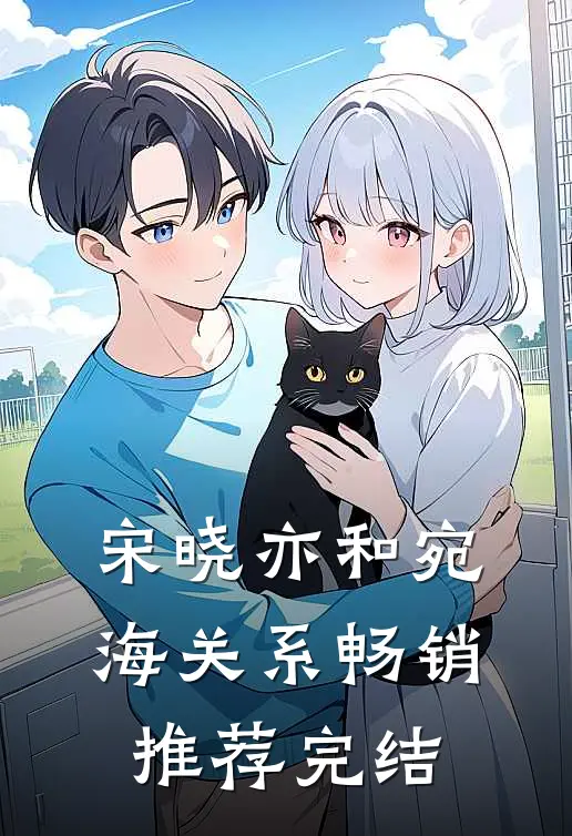 宋晓亦和宛海关系畅销推荐完结