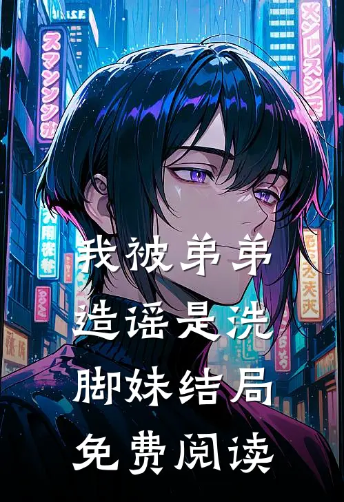 我被弟弟造谣是洗脚妹结局免费阅读