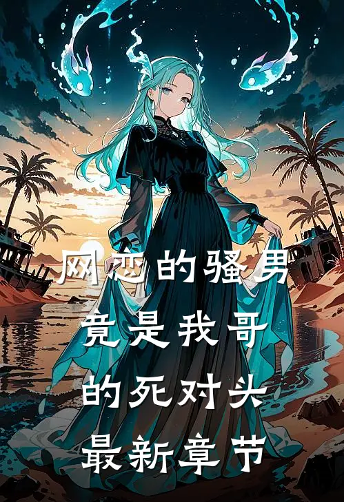 网恋的骚男竟是我哥的死对头最新章节