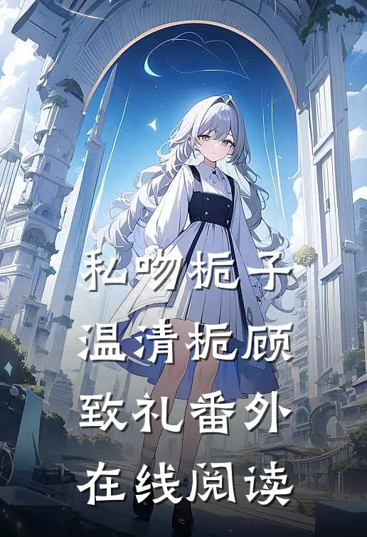 私吻栀子温清栀顾致礼 番外在线阅读