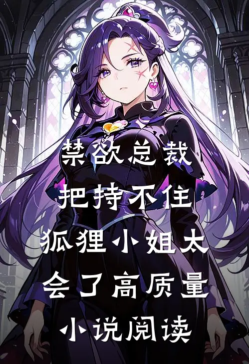 禁欲总裁把持不住，狐狸小姐太会了高质量小说阅读