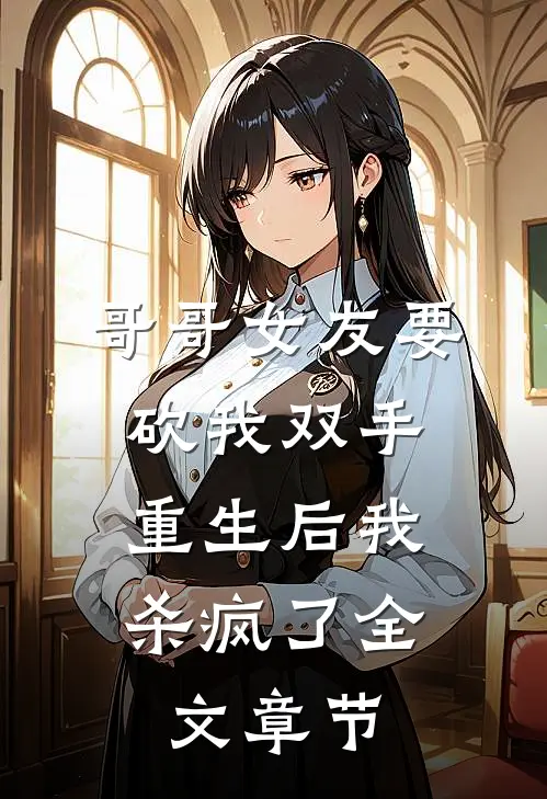 哥哥女友要砍我双手，重生后我杀疯了全文章节
