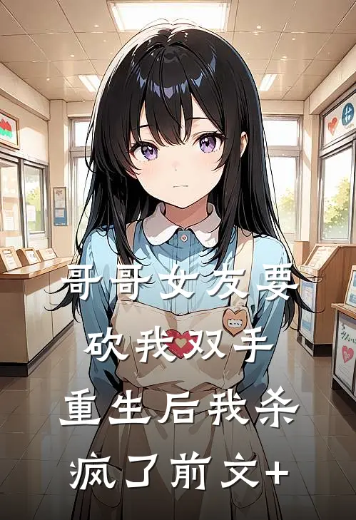 哥哥女友要砍我双手，重生后我杀疯了前文+