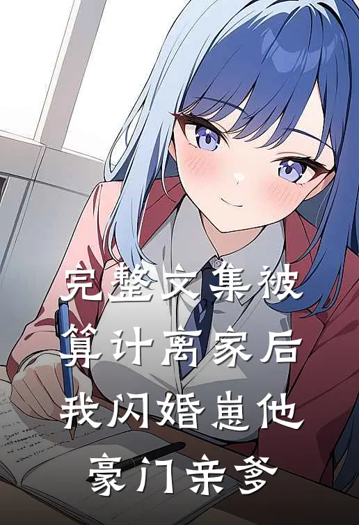 完整文集被算计离家后，我闪婚崽他豪门亲爹