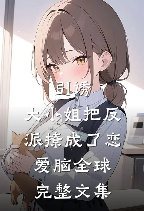 引诱：大小姐把反派撩成了恋爱脑全球完整文集