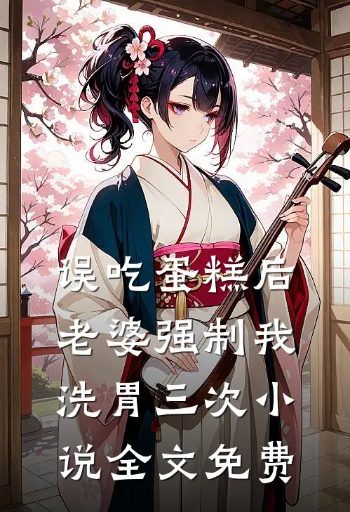 误吃蛋糕后，老婆强制我洗胃三次小说全文免费