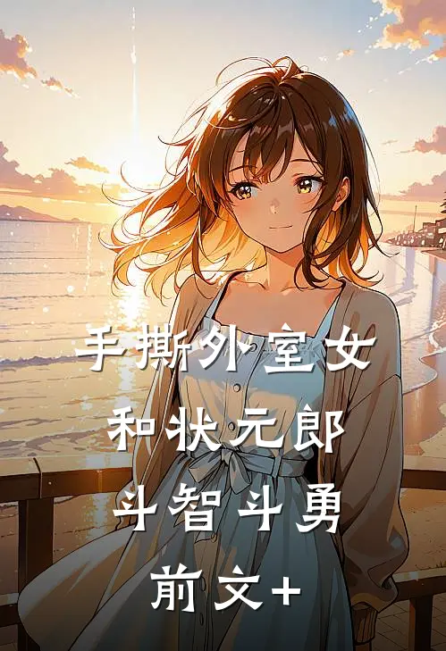 手撕外室女，和状元郎斗智斗勇前文+