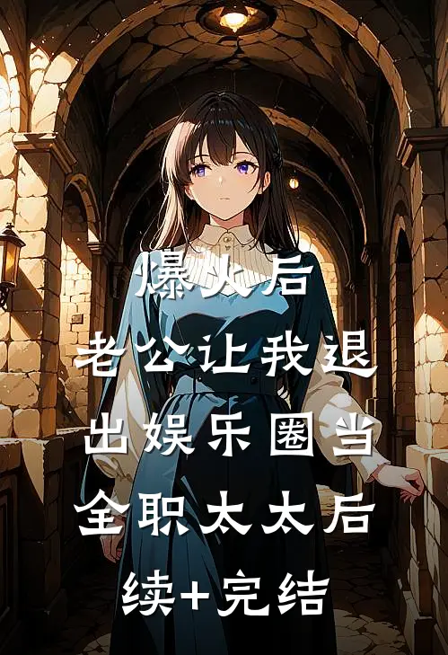 爆火后，老公让我退出娱乐圈当全职太太后续+完结