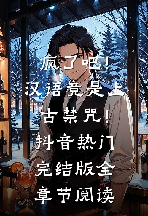 疯了吧！汉语竟是上古禁咒！抖音热门完结版全章节阅读