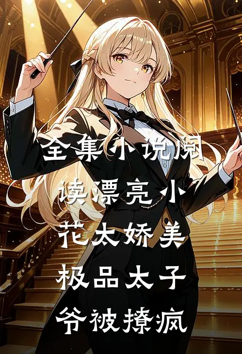 全集小说阅读漂亮小花太娇美，极品太子爷被撩疯