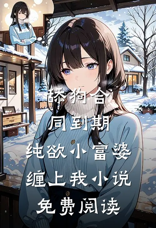 舔狗合同到期，纯欲小富婆缠上我小说免费阅读