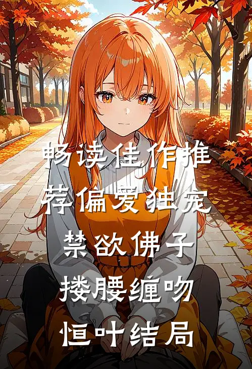 畅读佳作推荐偏爱独宠,禁欲佛子搂腰缠吻恒叶结局