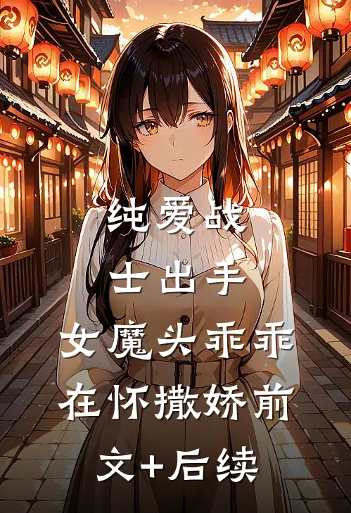 纯爱战士出手：女魔头乖乖在怀撒娇前文+后续
