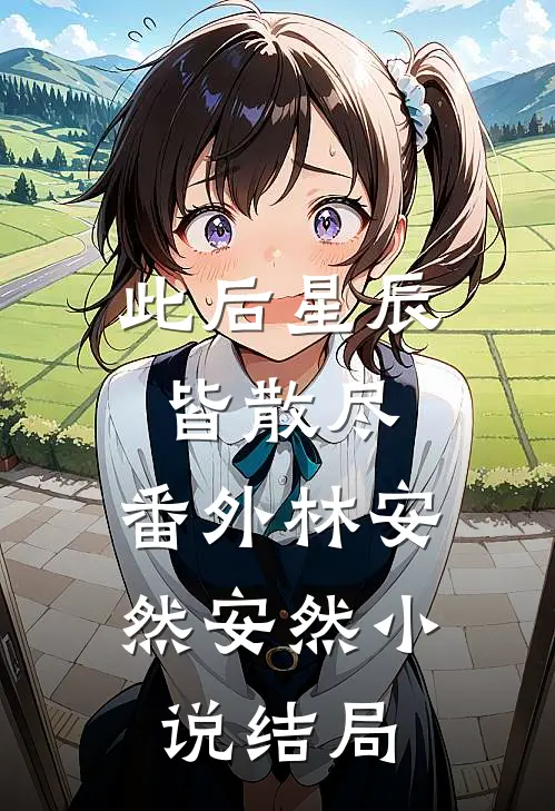 此后星辰皆散尽： 番外林安然安然小说结局