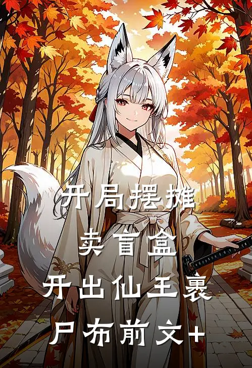 开局摆摊卖盲盒，开出仙王裹尸布前文+