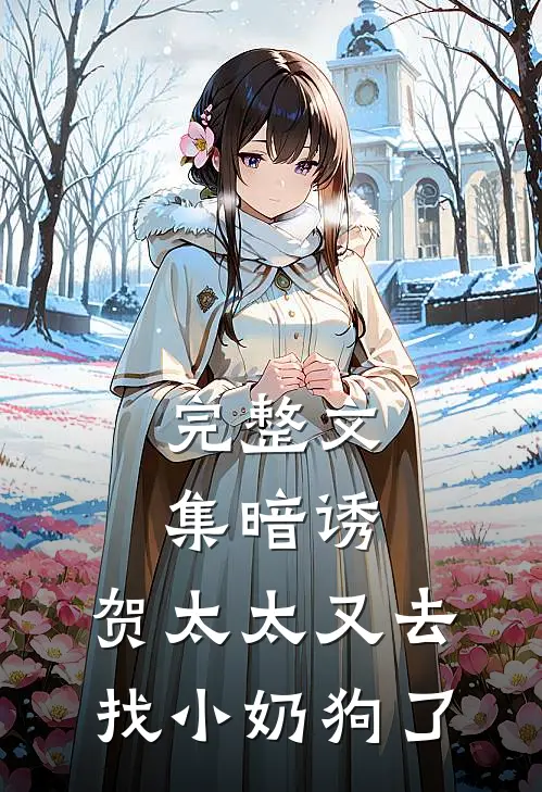 完整文集暗诱：贺太太又去找小奶狗了