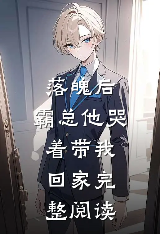 落魄后，霸总他哭着带我回家完整阅读
